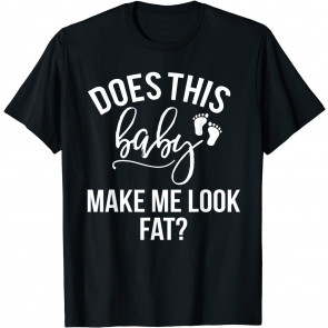 Does This Baby Make Me Look Fat? T-Shirt