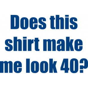 Does This Shirt Make Me Look 40 Forty 40 Birthday Tshirt