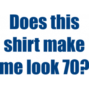 Does This Shirt Make Me Look 70 Seventy 70 Birthday Tshirt