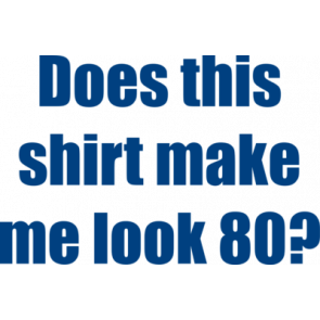 Does This Shirt Make Me Look 80 Eighty 80 Birthday Tshirt
