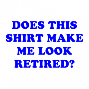 Does This Shirt Make Me Look Retired Shirt