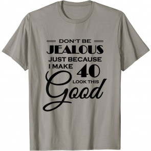Don't Be Jealous Just Because I Make 40 Look This Good T-Shirt