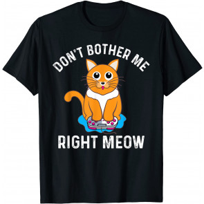 Don't Bother Me Right Meow - T-Shirt