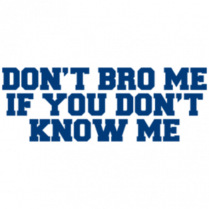 Dont Bro Me If You Dont Know Me Shirt