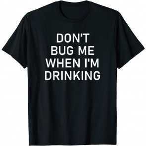 Don't Bug Me When I'm Drinking, T-Shirt