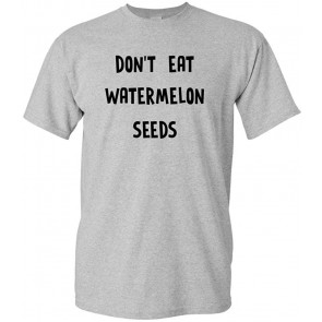 Don't Eat Watermelon Seeds - T-Shirt