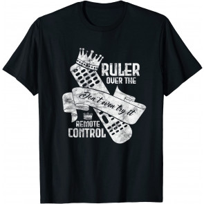 Don't Even Try It! I'm The Ruler Over The TV Control. T-Shirt