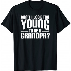 Don't I Look Too Young To Be A Grandpa T-Shirt