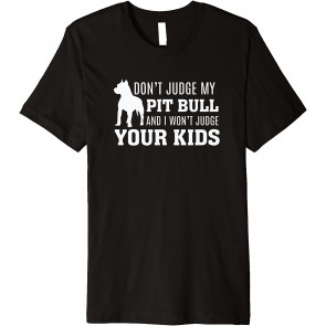 Don't Judge My Pit Bull And I Won't Judge Your Kids - Dog T-Shirt