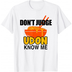 Don't Judge Udon Know Me - T-Shirt