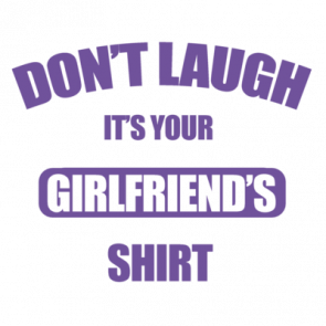 Dont Laugh Its Your Girlfriends Shirt  Funny Tshirt