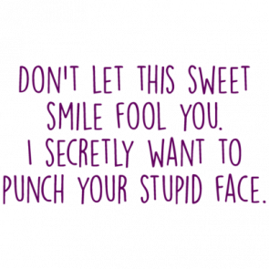 Dont Let This Sweet Smile Fool You I Secretly Want To Punch Your Stupid Face Funny Rude Ladies Tshirt