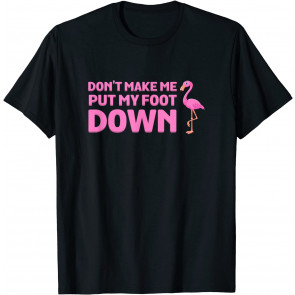 Don't Make Me Put My Foot Down Pink Flamingo Bird T-Shirt