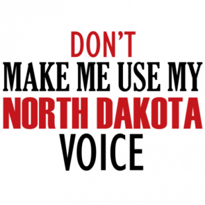 Dont Make Me Use My North Dakota Voice  North Dakota Tshirt