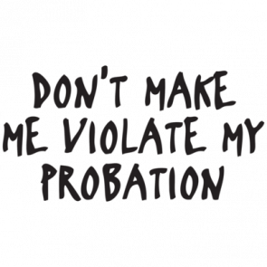 Dont Make Me Violate My Probation Funny Tshirt   T-Shirt