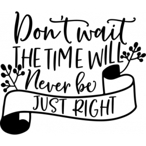 Dont Wait The Time Will Never Be Just Right T-Shirt