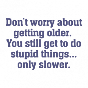 Dont Worry About Getting Older You Still Get To Do Stupid Things Only Slower Funny Old Age Tshirt