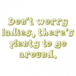 Dont Worry Ladies Theres Plenty To Go Around Shirt