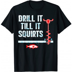 Drill It Till It Squirts Ice Fishing Drill Auger Quote  T-Shirt
