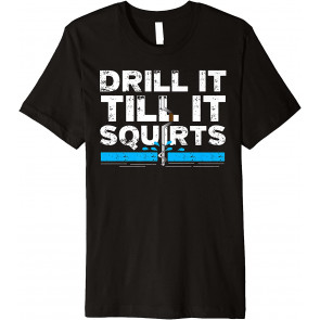 Drill It Till It Squirts T-Shirt