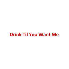 Drink Til You Want Me Shirt