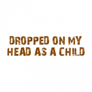 Dropped On My Head As A Child Shirt