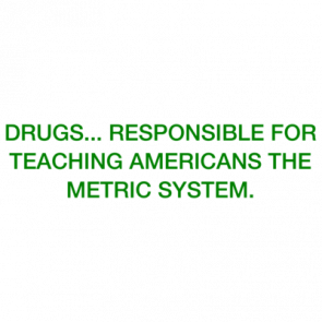 Drugs Responsible For Teaching Americans The Metric System Shirt