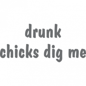 Drunk Chicks Dig Me Tshirt