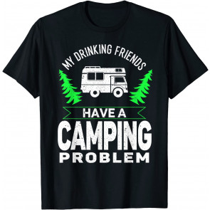 Drunk Friends Have A Camping Problem Drinking Beer T-Shirt
