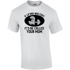 If Lifting Was Easy, It'd Be Called Your Mom T-Shirt