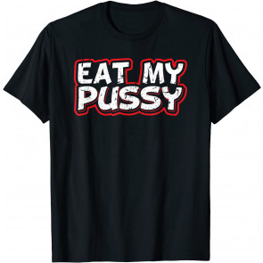 Eat My Pussy Sexy Kinky BDSM Oral Sex Sub Dom T-Shirt