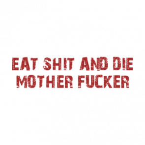 Eat Shit And Die Mother Fucker Shirt