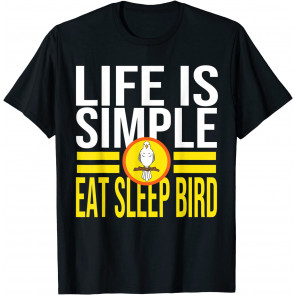 Eat Sleep Bird - Life Is Simple - Bird T-Shirt