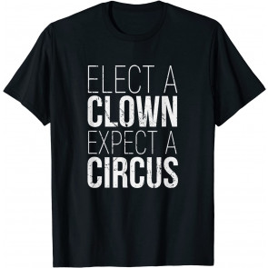 Elect A Clown Expect A Circus T-Shirt