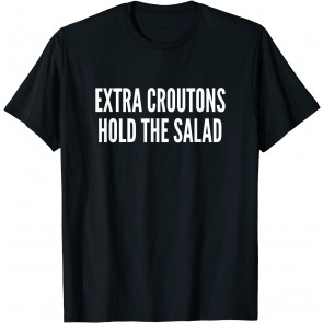Extra Croutons Hold The Salad T-Shirt