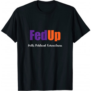 Fed Up With Political Correctness Politics Inspired T-Shirt