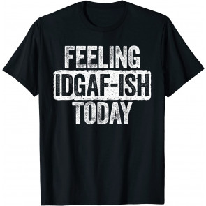 Feeling IDGAF-ish Today T-Shirt