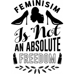 Feminism Is Not An Absolute Freedom T-Shirt