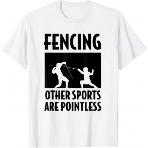 Fencing Other Sports Are Pointless Fencing T-Shirt