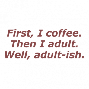 First I Coffee Then I Adult Well Adultish Coffee Tshirt