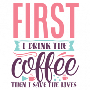 First I Drink The Coffee Then I Save The Lives 01 T-Shirt