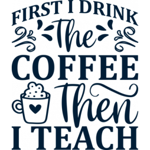 First I Drink The Coffee Then I Teach T-Shirt