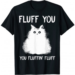 Fluff You You Fluffin' Fluff  T-Shirt