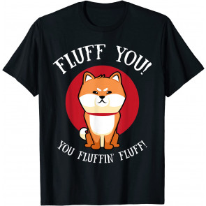 Fluff You You Fluffin' Fluff  T-Shirt
