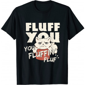 Fluff You You Fluffin' Fluff Grumpy Kitty For Cat Lovers T-Shirt