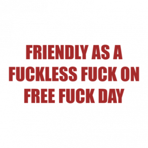 Friendly As A Fuckless Fuck On Free Fuck Day Shirt