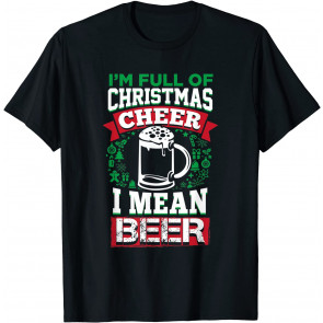 Full Of Christmas Cheer I Mean Beer  T-Shirt