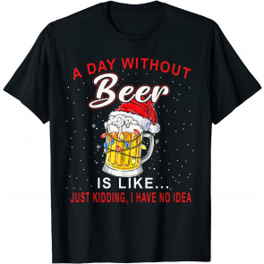 Funny A Day Without Beer I Have No Idea Christmas Drinking T-Shirt