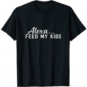 Funny Alexa Feed My Kids T-Shirt