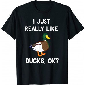 Funny Duck Gift For Duck Lovers I Just Really Like Ducks OK? T-Shirt